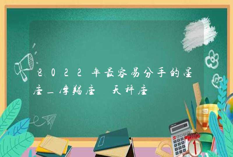 2022年最容易分手的星座_摩羯座 天秤座